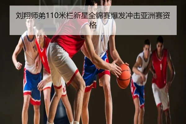 刘翔师弟110米栏新星全锦赛爆发冲击亚洲赛资格