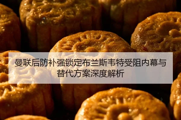 曼联后防补强锁定布兰斯韦特受阻内幕与替代方案深度解析